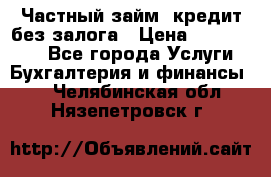 Частный займ, кредит без залога › Цена ­ 1 500 000 - Все города Услуги » Бухгалтерия и финансы   . Челябинская обл.,Нязепетровск г.